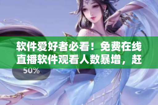 軟件愛(ài)好者必看！免費(fèi)在線直播軟件觀看人數(shù)暴增，趕快試試你最愛(ài)的軟件！