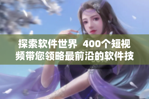 探索軟件世界  400個短視頻帶您領(lǐng)略最前沿的軟件技術(shù)