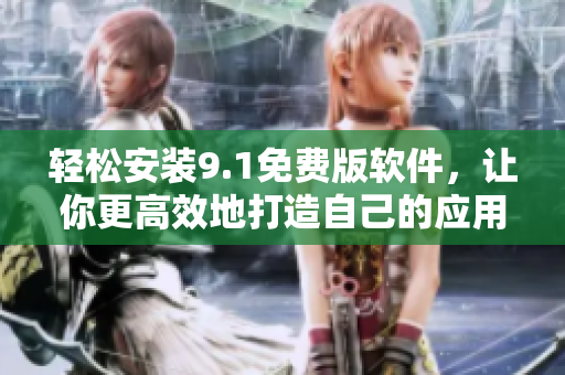 輕松安裝9.1免費版軟件，讓你更高效地打造自己的應(yīng)用程序