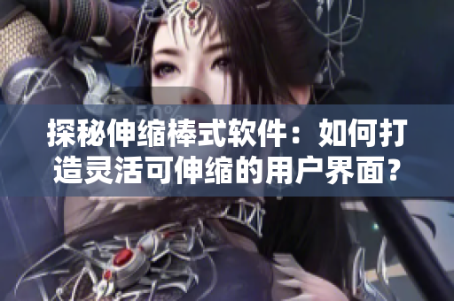 探秘伸縮棒式軟件：如何打造靈活可伸縮的用戶界面？