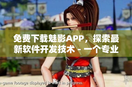 免費(fèi)下載魅影APP，探索最新軟件開(kāi)發(fā)技術(shù) - 一個(gè)專(zhuān)業(yè)編輯的建議