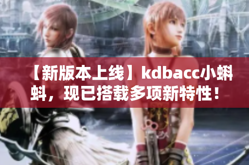 【新版本上線】kdbacc小蝌蚪，現(xiàn)已搭載多項(xiàng)新特性！