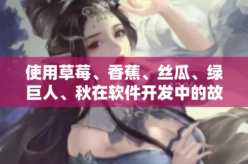 使用草莓、香蕉、絲瓜、綠巨人、秋在軟件開發(fā)中的故事
