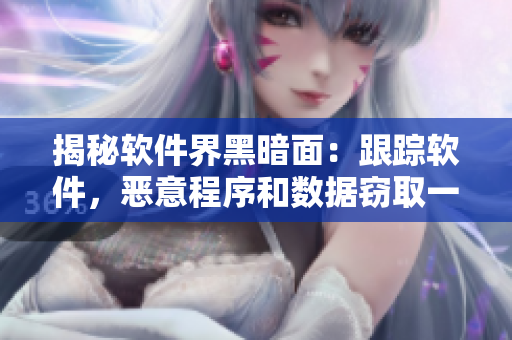 揭秘軟件界黑暗面：跟蹤軟件，惡意程序和數(shù)據(jù)竊取一網(wǎng)打盡！