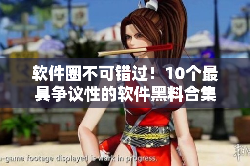軟件圈不可錯(cuò)過(guò)！10個(gè)最具爭(zhēng)議性的軟件黑料合集