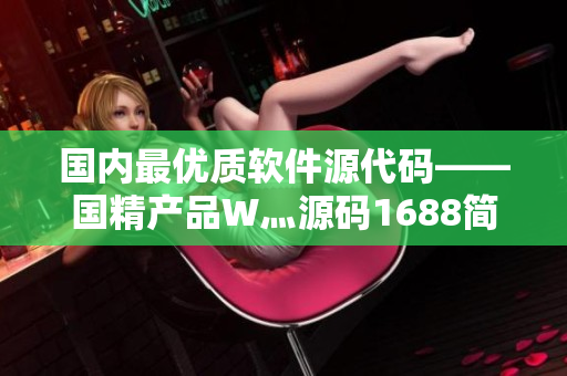國內(nèi)最優(yōu)質(zhì)軟件源代碼——國精產(chǎn)品W灬源碼1688簡介