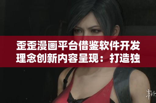 歪歪漫畫平臺借鑒軟件開發(fā)理念創(chuàng)新內(nèi)容呈現(xiàn):打造獨具特色漫畫閱讀體驗 歪歪漫畫平臺借鑒軟件開發(fā)理念創(chuàng)新內(nèi)容呈現(xiàn):打造獨具特色漫畫閱讀體驗