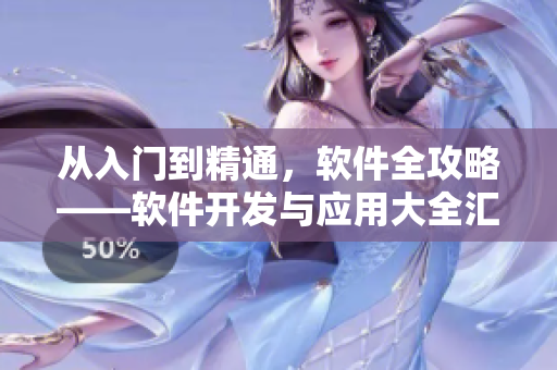 從入門到精通，軟件全攻略——軟件開發(fā)與應(yīng)用大全匯總