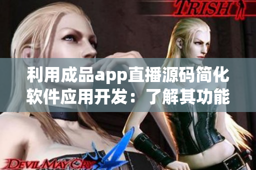 利用成品app直播源碼簡化軟件應(yīng)用開發(fā)：了解其功能和用途
