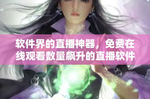 軟件界的直播神器，免費(fèi)在線觀看數(shù)量飆升的直播軟件！