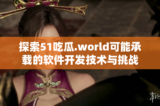 探索51吃瓜.world可能承載的軟件開發(fā)技術(shù)與挑戰(zhàn)