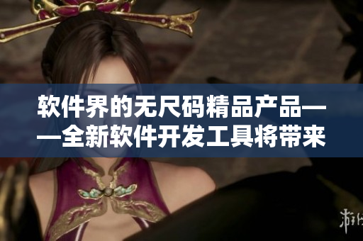 軟件界的無尺碼精品產(chǎn)品——全新軟件開發(fā)工具將帶來哪些革命性進展？