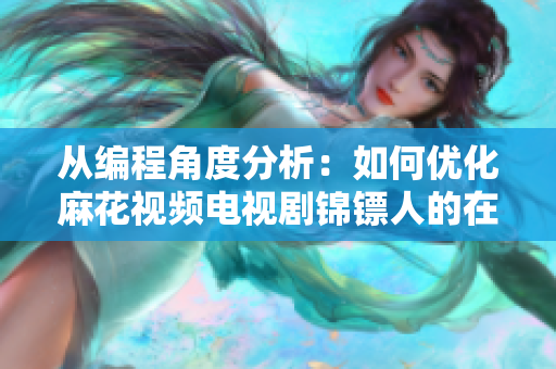 從編程角度分析：如何優(yōu)化麻花視頻電視劇錦鏢人的在線觀看體驗