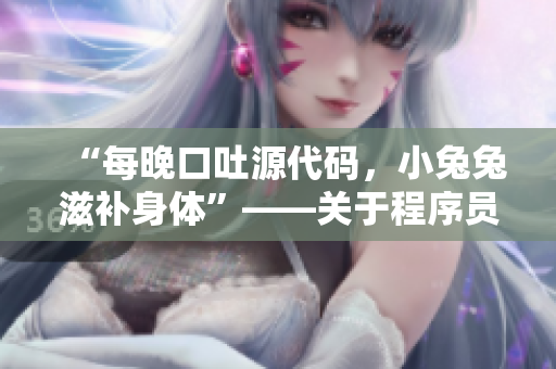 “每晚口吐源代碼，小兔兔滋補(bǔ)身體”——關(guān)于程序員的新選擇。