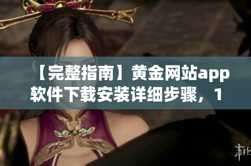 【完整指南】黃金網(wǎng)站app軟件下載安裝詳細步驟，100%免費版！
