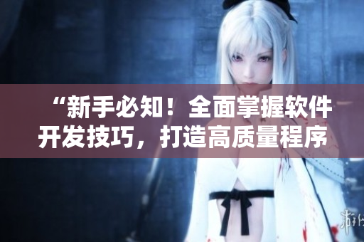 “新手必知！全面掌握軟件開(kāi)發(fā)技巧，打造高質(zhì)量程序”的教學(xué)短視頻。