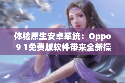 體驗(yàn)原生安卓系統(tǒng)：Oppo 9 1免費(fèi)版軟件帶來全新操作體驗(yàn)