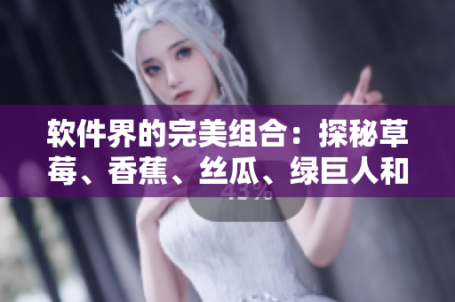 軟件界的完美組合：探秘草莓、香蕉、絲瓜、綠巨人和秋