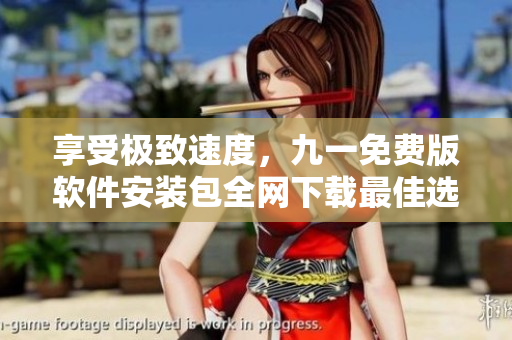 享受極致速度，九一免費(fèi)版軟件安裝包全網(wǎng)下載最佳選擇