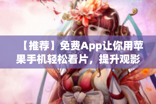 【推薦】免費(fèi)App讓你用蘋(píng)果手機(jī)輕松看片，提升觀影體驗(yàn)