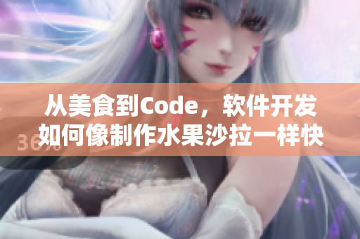 從美食到Code,軟件開發(fā)如何像制作水果沙拉一樣快速高效 從美食到Code,軟件開發(fā)如何像制作水果沙拉一樣快速高效