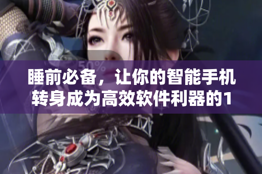 睡前必備,讓你的智能手機轉(zhuǎn)身成為高效軟件利器的100款夜間APP 睡前必備,讓你的智能手機轉(zhuǎn)身成為高效軟件利器的100款夜間APP