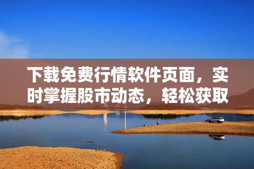 下載免費行情軟件頁面，實時掌握股市動態(tài)，輕松獲取最新投資建議