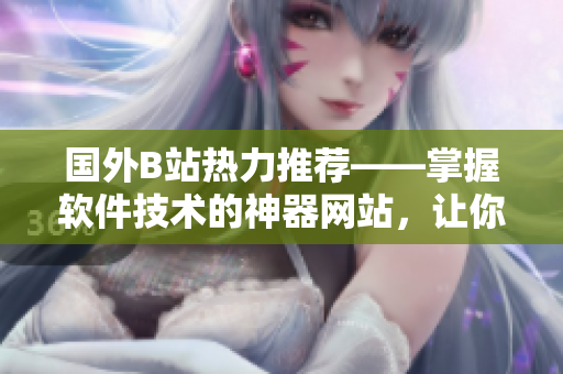 國(guó)外B站熱力推薦——掌握軟件技術(shù)的神器網(wǎng)站，讓你輕松升級(jí)技能！