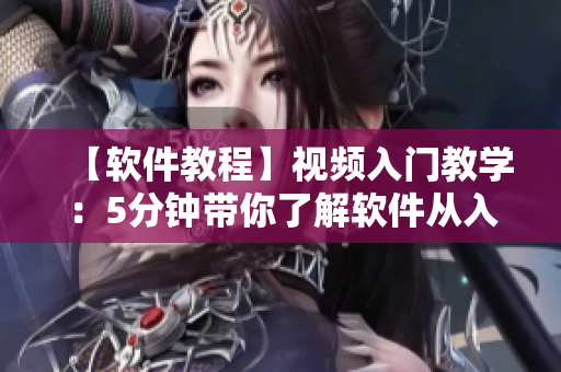 【軟件教程】視頻入門教學(xué)：5分鐘帶你了解軟件從入門到精通！