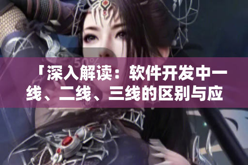 「深入解讀：軟件開發(fā)中一線、二線、三線的區(qū)別與應(yīng)用」