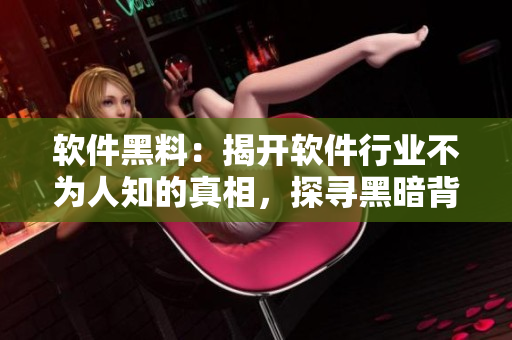 軟件黑料：揭開軟件行業(yè)不為人知的真相，探尋黑暗背后的正能量
