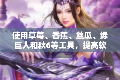 使用草莓、香蕉、絲瓜、綠巨人和秋6等工具，提高軟件開發(fā)效率