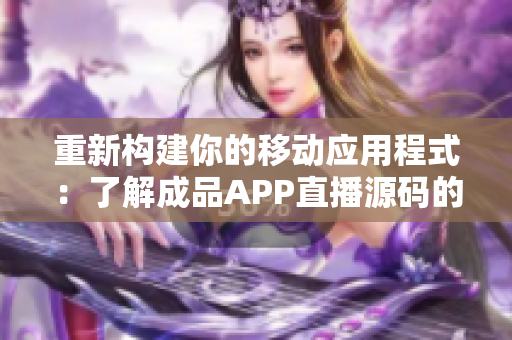 重新構(gòu)建你的移動(dòng)應(yīng)用程式：了解成品APP直播源碼的價(jià)值