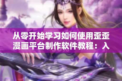 從零開始學(xué)習(xí)如何使用歪歪漫畫平臺制作軟件教程：入門指南與使用技巧