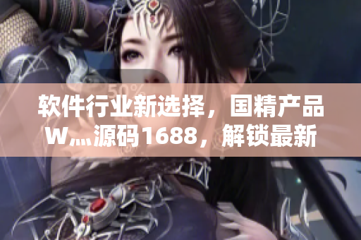 軟件行業(yè)新選擇，國精產(chǎn)品W灬源碼1688，解鎖最新軟件技術(shù)！