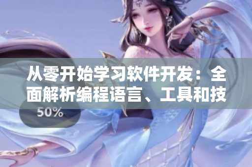 從零開始學(xué)習(xí)軟件開發(fā)：全面解析編程語言、工具和技巧