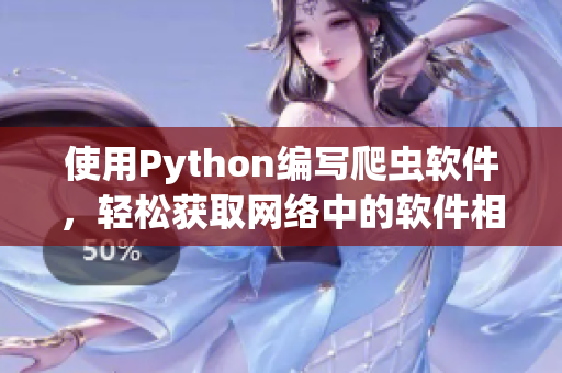 使用Python編寫爬蟲軟件，輕松獲取網(wǎng)絡(luò)中的軟件相關(guān)文章