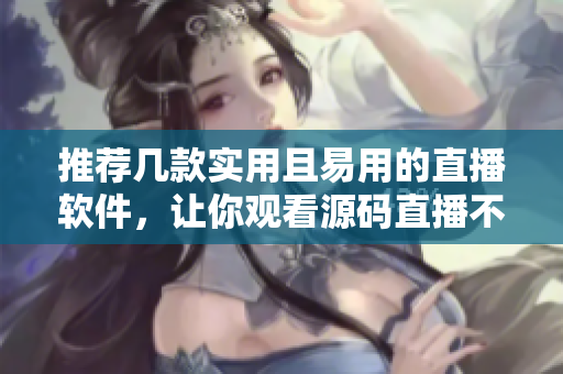 推薦幾款實用且易用的直播軟件，讓你觀看源碼直播不再困難！