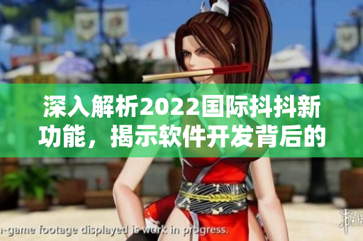 深入解析2022國際抖抖新功能，揭示軟件開發(fā)背后的技術(shù)奧秘