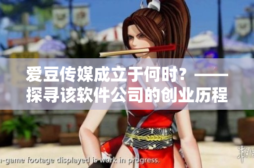愛豆傳媒成立于何時(shí)？——探尋該軟件公司的創(chuàng)業(yè)歷程
