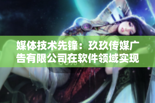 媒體技術(shù)先鋒：玖玖傳媒廣告有限公司在軟件領(lǐng)域?qū)崿F(xiàn)重大突破