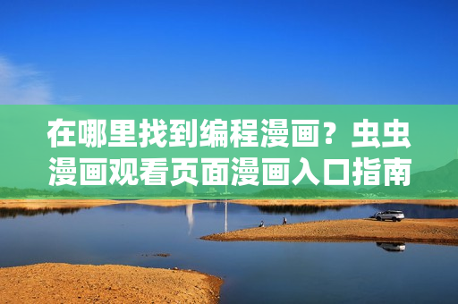 在哪里找到編程漫畫(huà)？蟲(chóng)蟲(chóng)漫畫(huà)觀看頁(yè)面漫畫(huà)入口指南