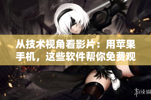 從技術(shù)視角看影片：用蘋果手機，這些軟件幫你免費觀看