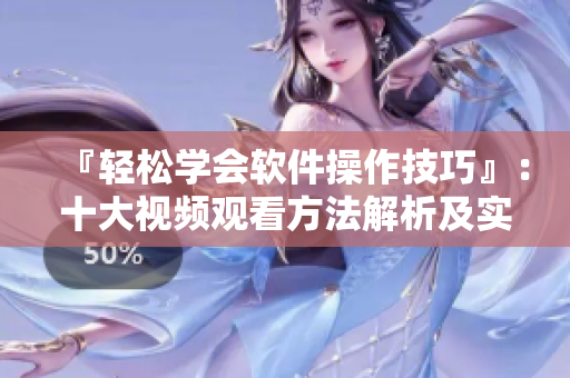 『輕松學(xué)會(huì)軟件操作技巧』：十大視頻觀看方法解析及實(shí)踐指南