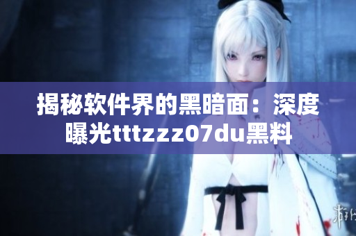 揭秘軟件界的黑暗面：深度曝光tttzzz07du黑料