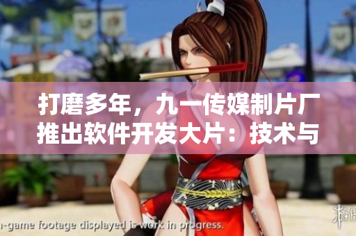 打磨多年，九一傳媒制片廠推出軟件開發(fā)大片：技術(shù)與創(chuàng)意的完美結(jié)合！