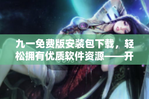 九一免費版安裝包下載，輕松擁有優(yōu)質(zhì)軟件資源——開啟高效辦公之旅！