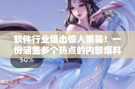 軟件行業(yè)爆出驚人黑幕!一份涵蓋多個(gè)熱點(diǎn)的內(nèi)部爆料合集曝光 軟件行業(yè)爆出驚人黑幕!一份涵蓋多個(gè)熱點(diǎn)的內(nèi)部爆料合集曝光