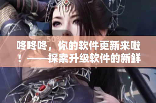 咚咚咚，你的軟件更新來啦！——探索升級軟件的新鮮玩法