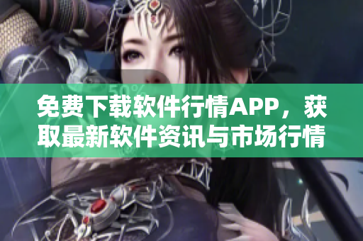 免費(fèi)下載軟件行情APP，獲取最新軟件資訊與市場行情！